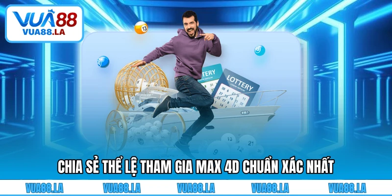Chia sẻ thể lệ tham gia Max 4D chuẩn xác nhất