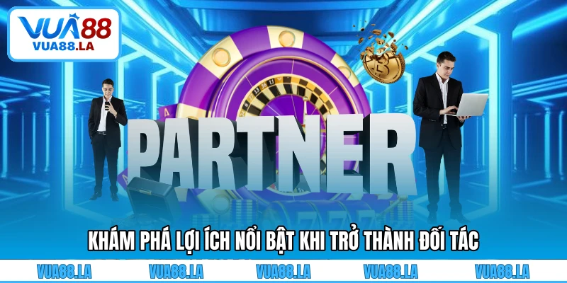 Khám phá lợi ích nổi bật khi trở thành đối tác