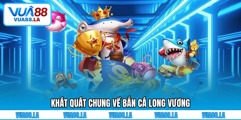 Khát quát chung về Bắn Cá Long Vương